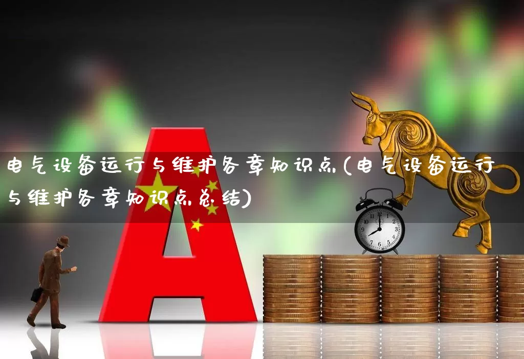 电气设备运行与维护各章知识点(电气设备运行与维护各章知识点总结)_https://www.syklpowerbike.com_北交所_第1张