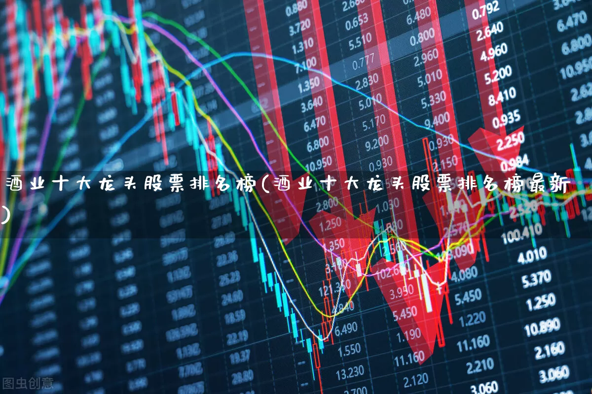 酒业十大龙头股票排名榜(酒业十大龙头股票排名榜最新)_https://www.syklpowerbike.com_科创板_第1张
