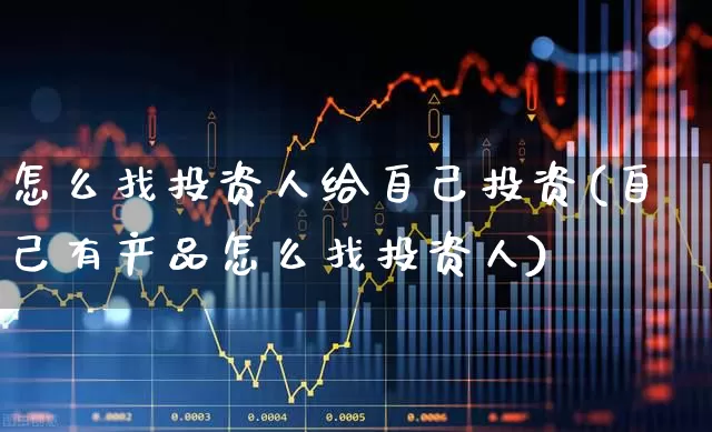怎么找投资人给自己投资(自己有产品怎么找投资人)_https://www.syklpowerbike.com_深交所_第1张