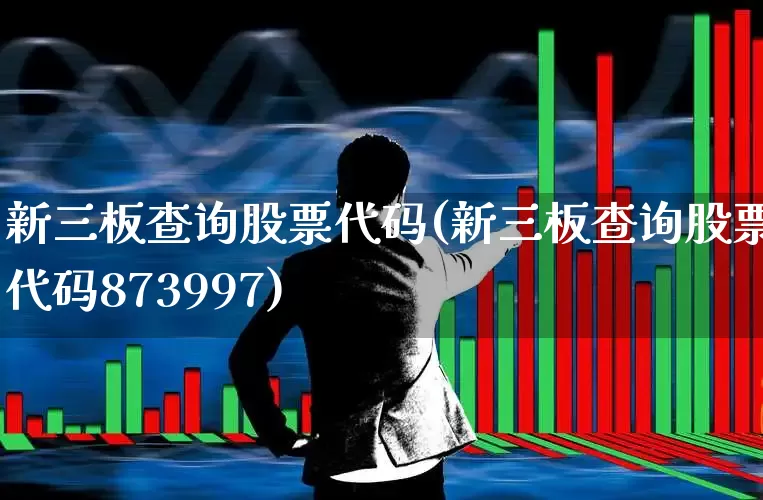 新三板查询股票代码(新三板查询股票代码873997)_https://www.syklpowerbike.com_科创板_第1张