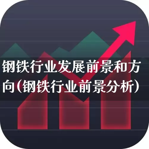 钢铁行业发展前景和方向(钢铁行业前景分析)_https://www.syklpowerbike.com_北交所_第1张