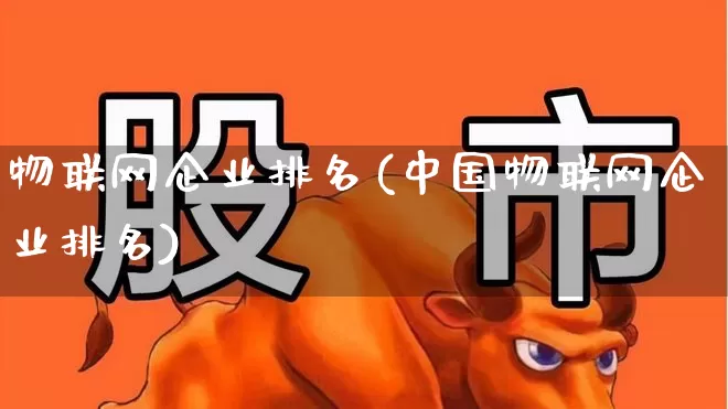 物联网企业排名(中国物联网企业排名)_https://www.syklpowerbike.com_创业板_第1张