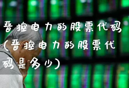 晋控电力的股票代码(晋控电力的股票代码是多少)_https://www.syklpowerbike.com_北交所_第1张
