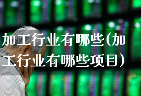 加工行业有哪些(加工行业有哪些项目)_https://www.syklpowerbike.com_科创板_第1张