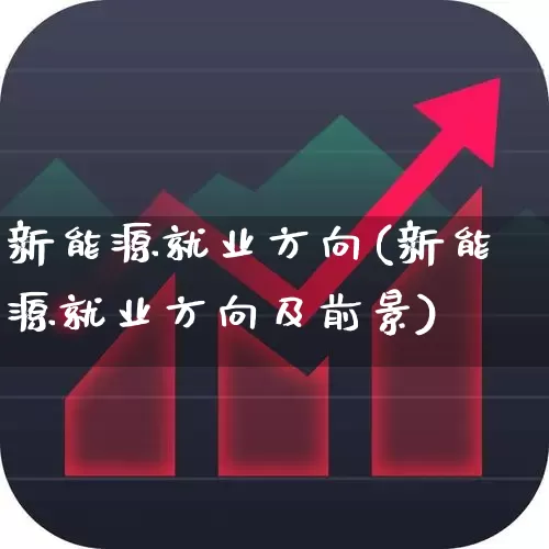 新能源就业方向(新能源就业方向及前景)_https://www.syklpowerbike.com_上交所_第1张