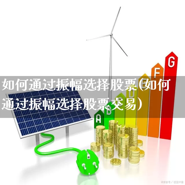 如何通过振幅选择股票(如何通过振幅选择股票交易)_https://www.syklpowerbike.com_北交所_第1张