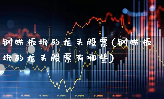钢铁板块的龙头股票(钢铁板块的龙头股票有哪些)_https://www.syklpowerbike.com_创业板_第1张