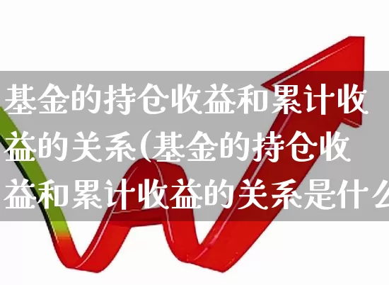 基金的持仓收益和累计收益的关系(基金的持仓收益和累计收益的关系是什么)_https://www.syklpowerbike.com_创业板_第1张