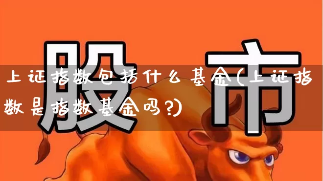 上证指数包括什么基金(上证指数是指数基金吗?)_https://www.syklpowerbike.com_创业板_第1张
