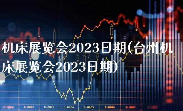 机床展览会2023日期(台州机床展览会2023日期)_https://www.syklpowerbike.com_深交所_第1张