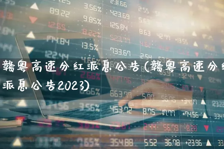 赣粤高速分红派息公告(赣粤高速分红派息公告2023)_https://www.syklpowerbike.com_科创板_第1张
