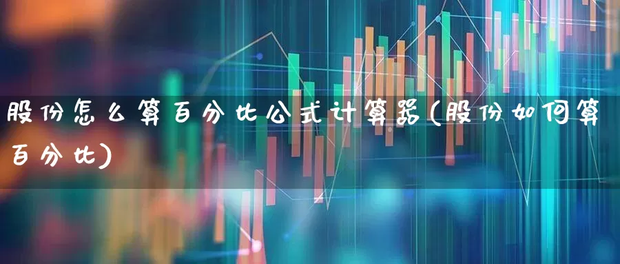 股份怎么算百分比公式计算器(股份如何算百分比)_https://www.syklpowerbike.com_北交所_第1张