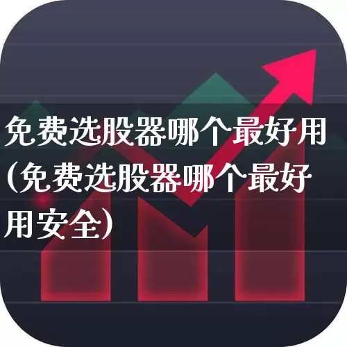 免费选股器哪个最好用(免费选股器哪个最好用安全)_https://www.syklpowerbike.com_深交所_第1张