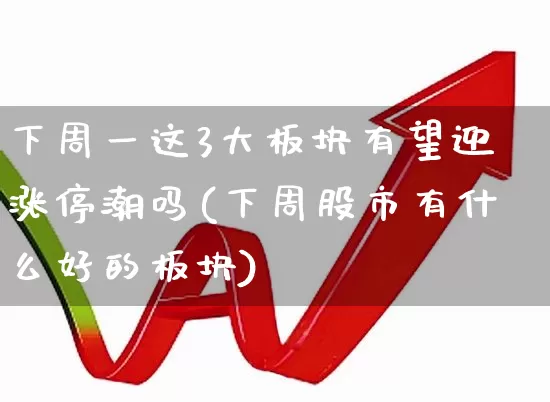 下周一这3大板块有望迎涨停潮吗(下周股市有什么好的板块)_https://www.syklpowerbike.com_创业板_第1张