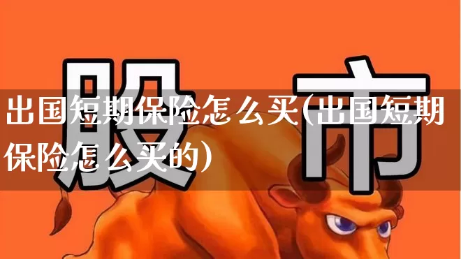 出国短期保险怎么买(出国短期保险怎么买的)_https://www.syklpowerbike.com_科创板_第1张