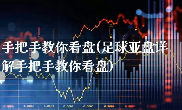 手把手教你看盘(足球亚盘详解手把手教你看盘)_https://www.syklpowerbike.com_科创板_第1张