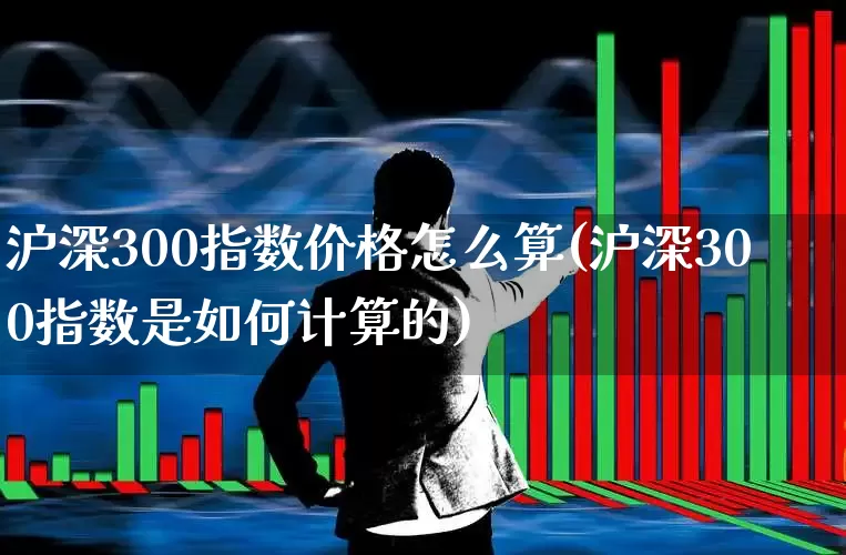 沪深300指数价格怎么算(沪深300指数是如何计算的)_https://www.syklpowerbike.com_深交所_第1张