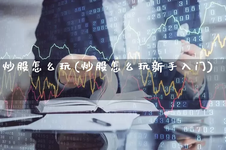 炒股怎么玩(炒股怎么玩新手入门)_https://www.syklpowerbike.com_上交所_第1张