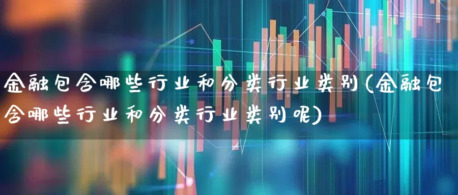 金融包含哪些行业和分类行业类别(金融包含哪些行业和分类行业类别呢)_https://www.syklpowerbike.com_创业板_第1张