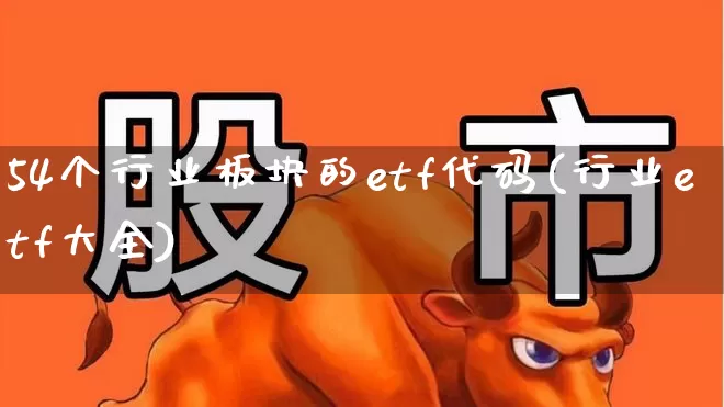 54个行业板块的etf代码(行业etf大全)_https://www.syklpowerbike.com_深交所_第1张