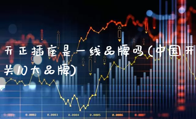 天正插座是一线品牌吗(中国开关10大品牌)_https://www.syklpowerbike.com_创业板_第1张