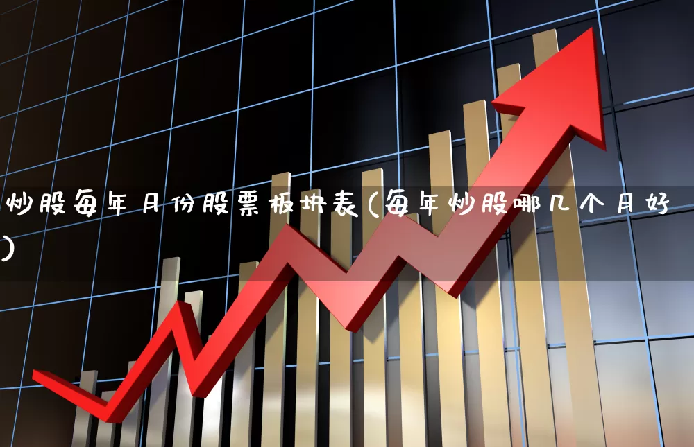 炒股每年月份股票板块表(每年炒股哪几个月好)_https://www.syklpowerbike.com_上交所_第1张