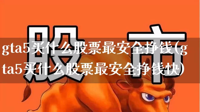 gta5买什么股票最安全挣钱(gta5买什么股票最安全挣钱快)_https://www.syklpowerbike.com_创业板_第1张