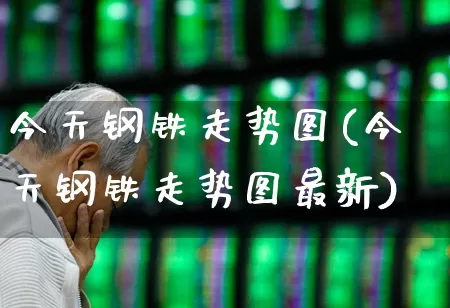 今天钢铁走势图(今天钢铁走势图最新)_https://www.syklpowerbike.com_创业板_第1张
