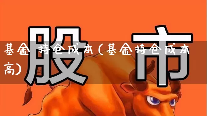 基金 持仓成本(基金持仓成本高)_https://www.syklpowerbike.com_北交所_第1张