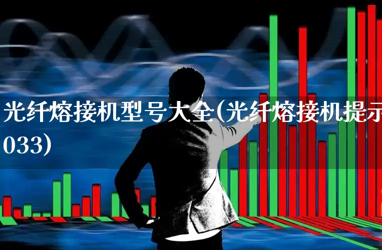 光纤熔接机型号大全(光纤熔接机提示033)_https://www.syklpowerbike.com_北交所_第1张