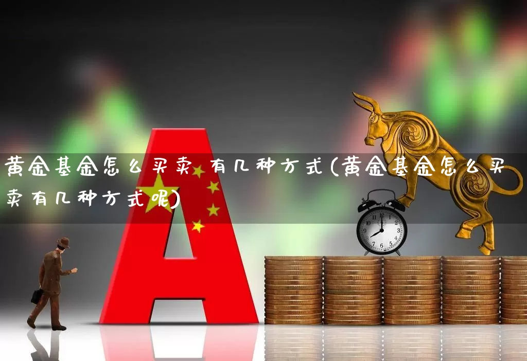 黄金基金怎么买卖 有几种方式(黄金基金怎么买卖有几种方式呢)_https://www.syklpowerbike.com_北交所_第1张