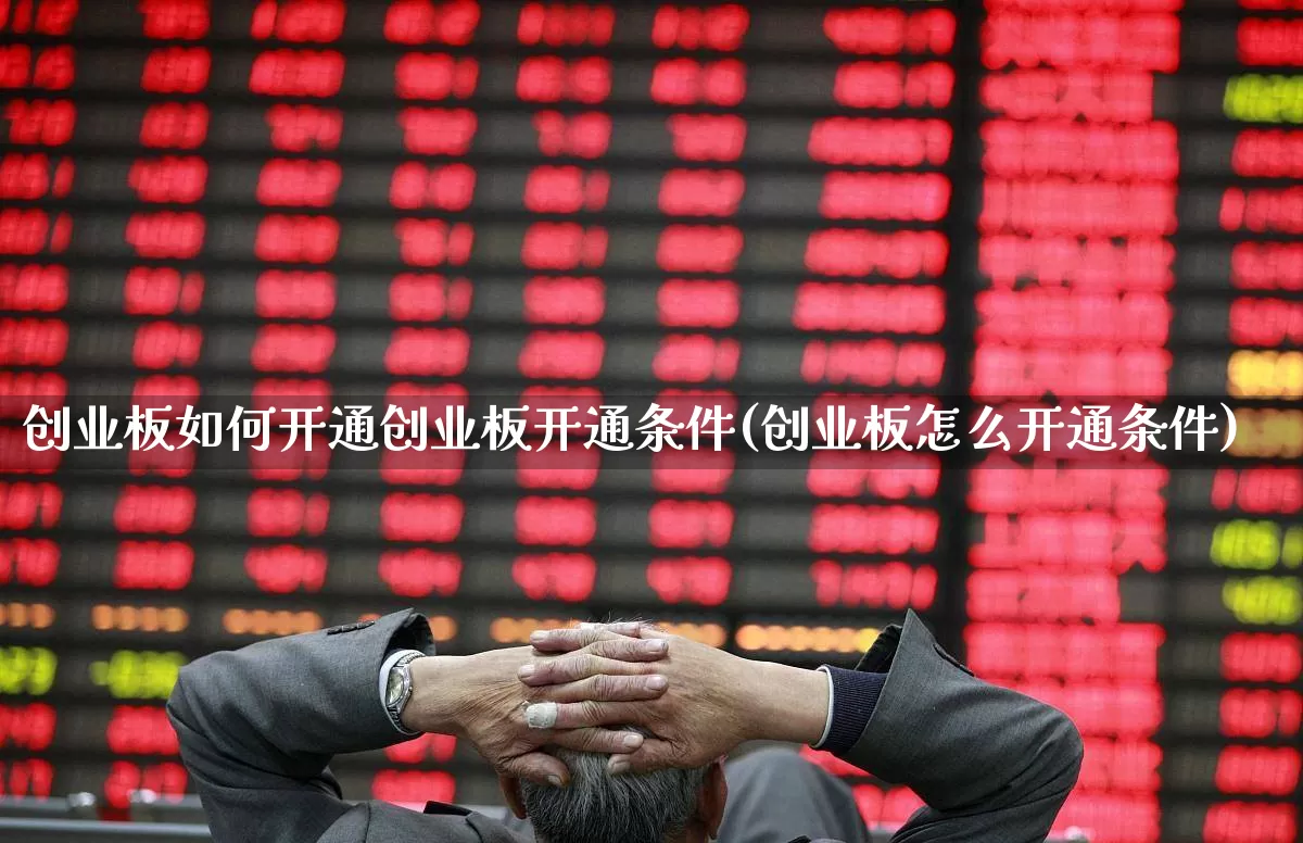 创业板如何开通创业板开通条件(创业板怎么开通条件)_https://www.syklpowerbike.com_深交所_第1张