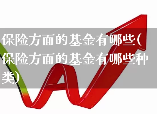 保险方面的基金有哪些(保险方面的基金有哪些种类)_https://www.syklpowerbike.com_科创板_第1张