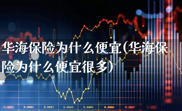 华海保险为什么便宜(华海保险为什么便宜很多)_https://www.syklpowerbike.com_上交所_第1张