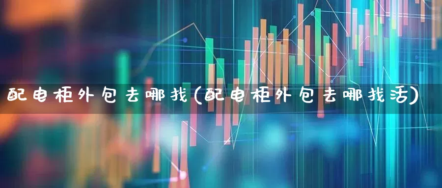 配电柜外包去哪找(配电柜外包去哪找活)_https://www.syklpowerbike.com_深交所_第1张