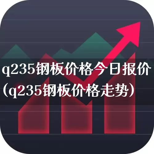 q235钢板价格今日报价(q235钢板价格走势)_https://www.syklpowerbike.com_深交所_第1张