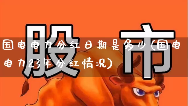 国电电力分红日期是多少(国电电力23年分红情况)_https://www.syklpowerbike.com_科创板_第1张