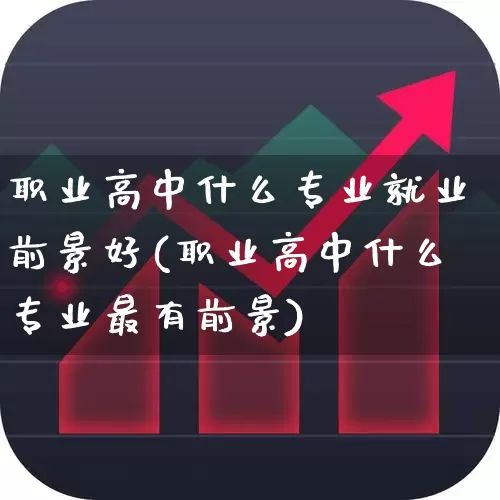 职业高中什么专业就业前景好(职业高中什么专业最有前景)_https://www.syklpowerbike.com_深交所_第1张