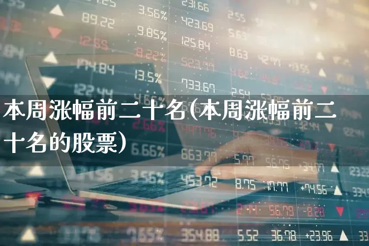 本周涨幅前二十名(本周涨幅前二十名的股票)_https://www.syklpowerbike.com_创业板_第1张