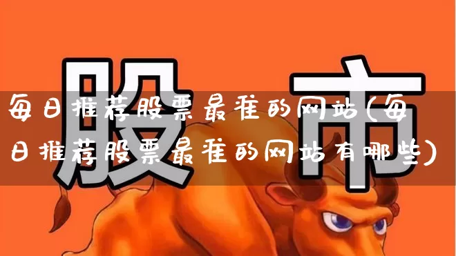 每日推荐股票最准的网站(每日推荐股票最准的网站有哪些)_https://www.syklpowerbike.com_创业板_第1张