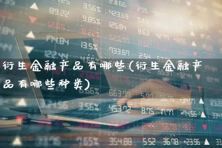 衍生金融产品有哪些(衍生金融产品有哪些种类)_https://www.syklpowerbike.com_创业板_第1张