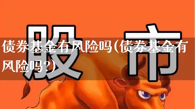 债券基金有风险吗(债券基金有风险吗?)_https://www.syklpowerbike.com_北交所_第1张