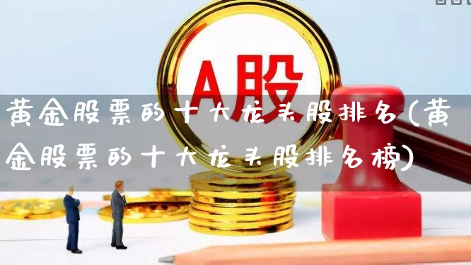黄金股票的十大龙头股排名(黄金股票的十大龙头股排名榜)_https://www.syklpowerbike.com_科创板_第1张