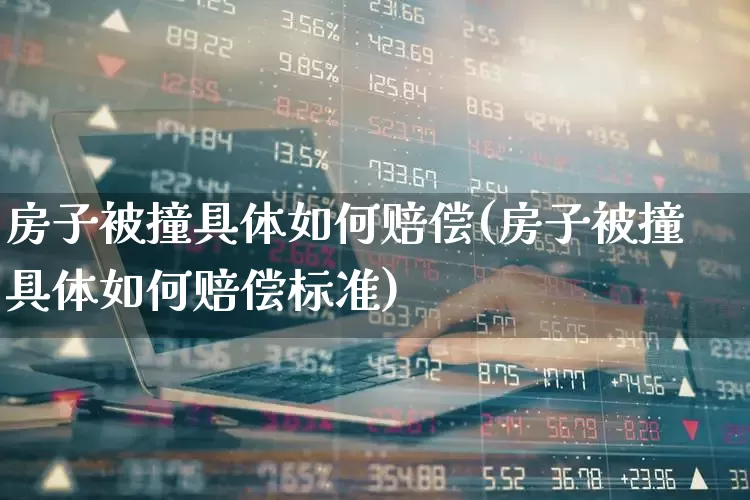 房子被撞具体如何赔偿(房子被撞具体如何赔偿标准)_https://www.syklpowerbike.com_上交所_第1张