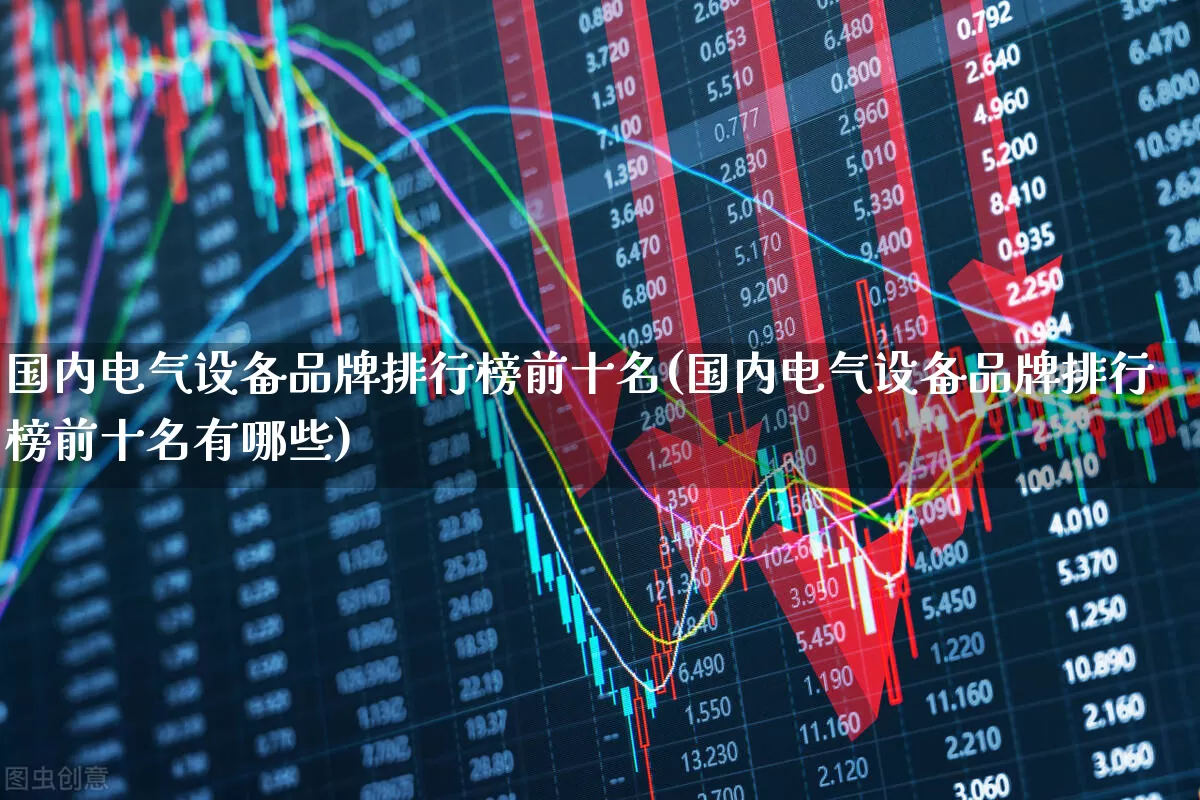 国内电气设备品牌排行榜前十名(国内电气设备品牌排行榜前十名有哪些)_https://www.syklpowerbike.com_上交所_第1张