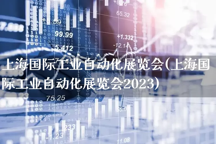 上海国际工业自动化展览会(上海国际工业自动化展览会2023)_https://www.syklpowerbike.com_创业板_第1张