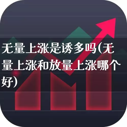 无量上涨是诱多吗(无量上涨和放量上涨哪个好)_https://www.syklpowerbike.com_上交所_第1张