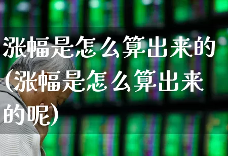 涨幅是怎么算出来的(涨幅是怎么算出来的呢)_https://www.syklpowerbike.com_深交所_第1张