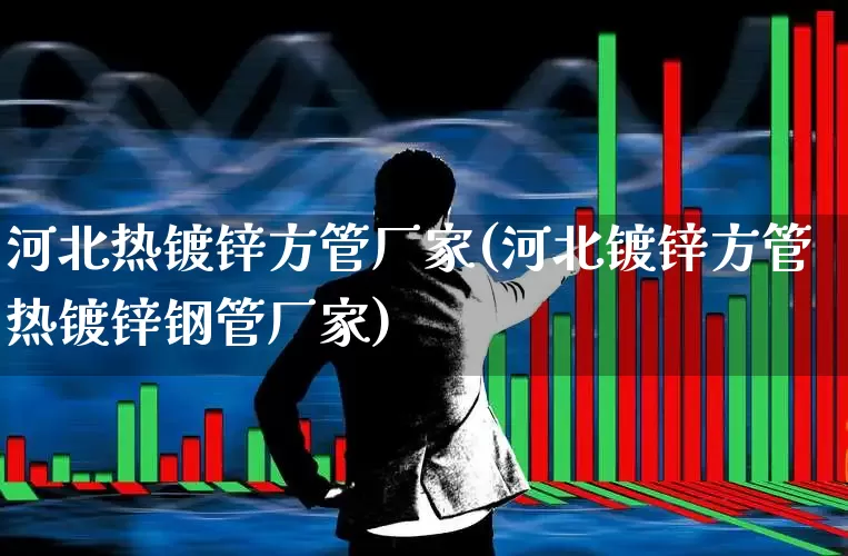 河北热镀锌方管厂家(河北镀锌方管热镀锌钢管厂家)_https://www.syklpowerbike.com_科创板_第1张