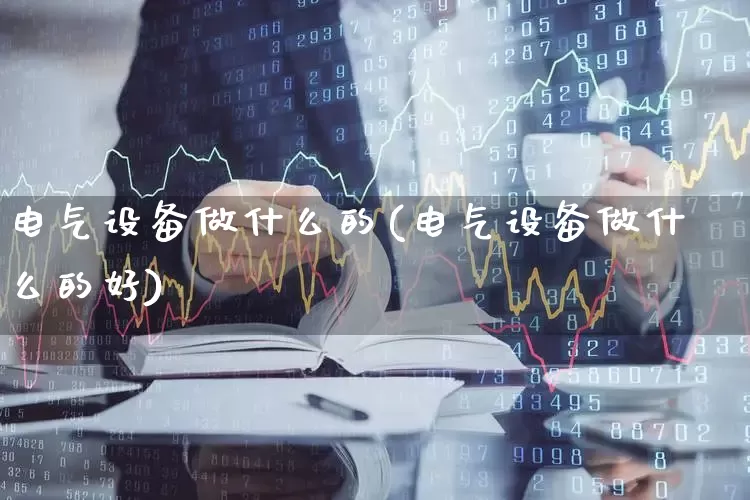 电气设备做什么的(电气设备做什么的好)_https://www.syklpowerbike.com_北交所_第1张